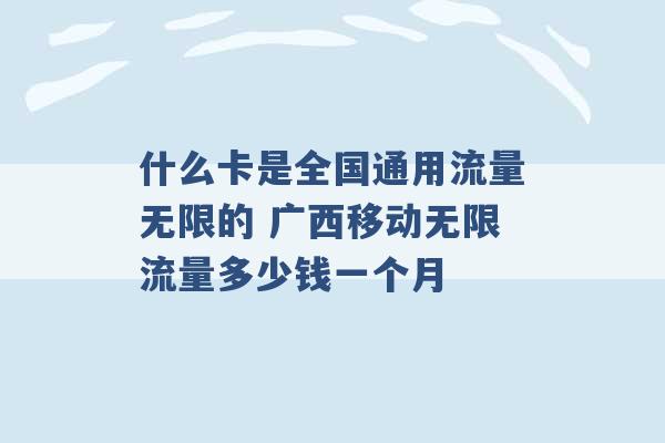 什么卡是全国通用流量无限的 广西移动无限流量多少钱一个月 -第1张图片-电信联通移动号卡网