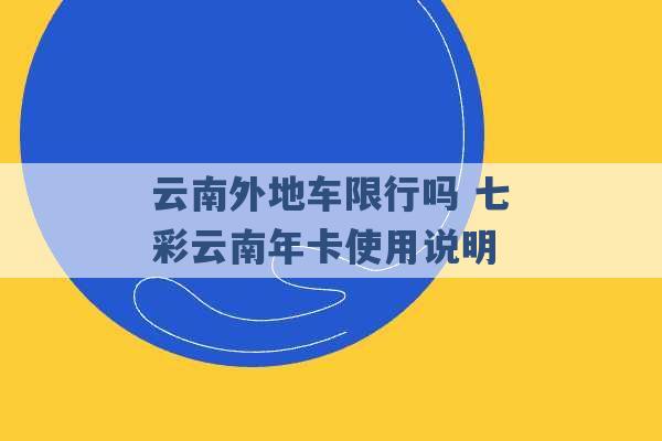 云南外地车限行吗 七彩云南年卡使用说明 -第1张图片-电信联通移动号卡网