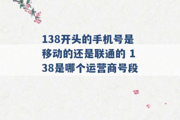 138开头的手机号是移动的还是联通的 138是哪个运营商号段 -第1张图片-电信联通移动号卡网