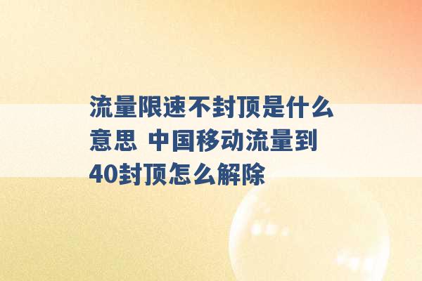 流量限速不封顶是什么意思 中国移动流量到40封顶怎么解除 -第1张图片-电信联通移动号卡网