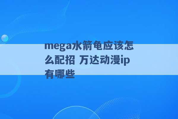 mega水箭龟应该怎么配招 万达动漫ip有哪些 -第1张图片-电信联通移动号卡网