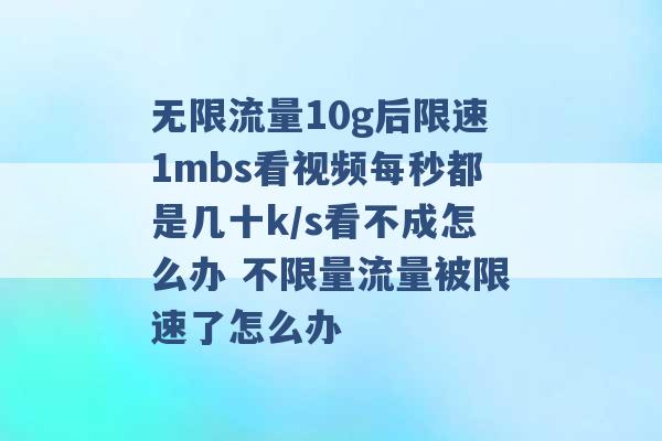 无限流量10g后限速1mbs看视频每秒都是几十k/s看不成怎么办 不限量流量被限速了怎么办 -第1张图片-电信联通移动号卡网