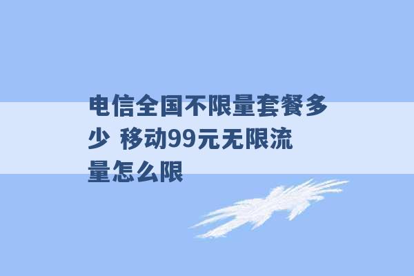 电信全国不限量套餐多少 移动99元无限流量怎么限 -第1张图片-电信联通移动号卡网