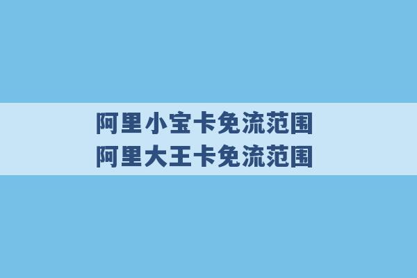 阿里小宝卡免流范围 阿里大王卡免流范围 -第1张图片-电信联通移动号卡网