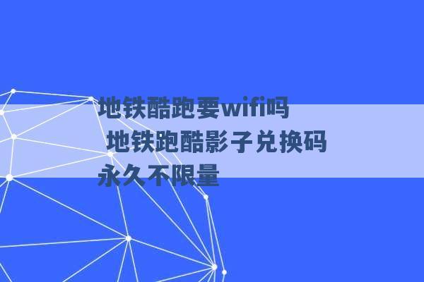 地铁酷跑要wifi吗 地铁跑酷影子兑换码永久不限量 -第1张图片-电信联通移动号卡网