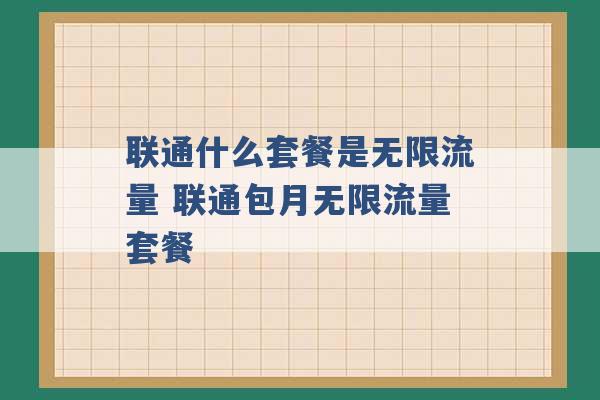 联通什么套餐是无限流量 联通包月无限流量套餐 -第1张图片-电信联通移动号卡网