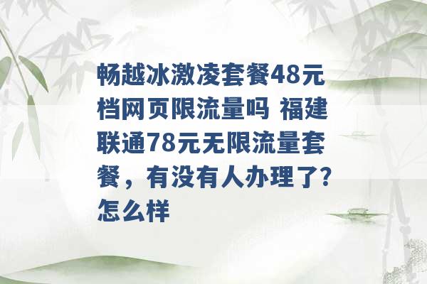 畅越冰激凌套餐48元档网页限流量吗 福建联通78元无限流量套餐，有没有人办理了？怎么样 -第1张图片-电信联通移动号卡网