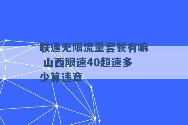 联通无限流量套餐有嘛 山西限速40超速多少算违章 -第1张图片-电信联通移动号卡网