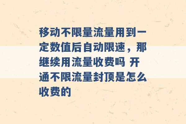 移动不限量流量用到一定数值后自动限速，那继续用流量收费吗 开通不限流量封顶是怎么收费的 -第1张图片-电信联通移动号卡网