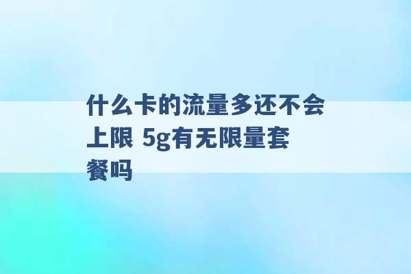 什么卡的流量多还不会上限 5g有无限量套餐吗 -第1张图片-电信联通移动号卡网