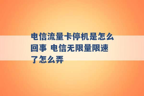 电信流量卡停机是怎么回事 电信无限量限速了怎么弄 -第1张图片-电信联通移动号卡网