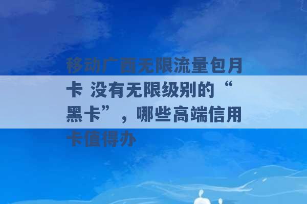 移动广西无限流量包月卡 没有无限级别的“黑卡”，哪些高端信用卡值得办 -第1张图片-电信联通移动号卡网