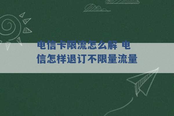 电信卡限流怎么解 电信怎样退订不限量流量 -第1张图片-电信联通移动号卡网