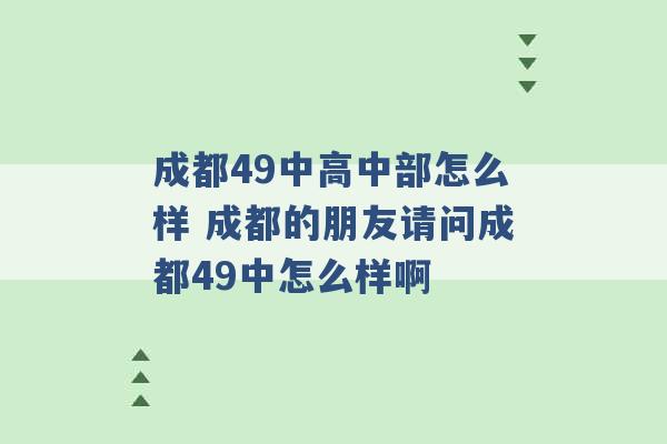 成都49中高中部怎么样 成都的朋友请问成都49中怎么样啊 -第1张图片-电信联通移动号卡网