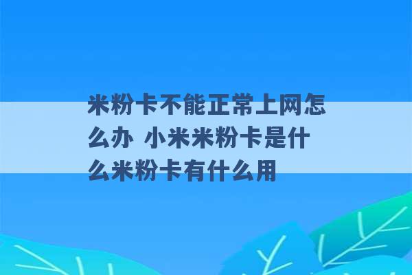 米粉卡不能正常上网怎么办 小米米粉卡是什么米粉卡有什么用 -第1张图片-电信联通移动号卡网