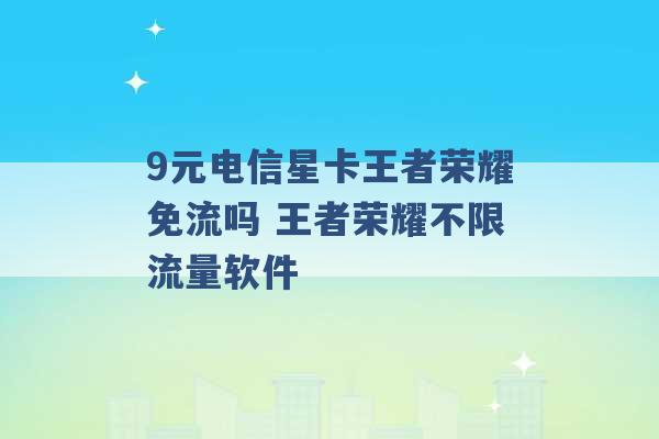 9元电信星卡王者荣耀免流吗 王者荣耀不限流量软件 -第1张图片-电信联通移动号卡网