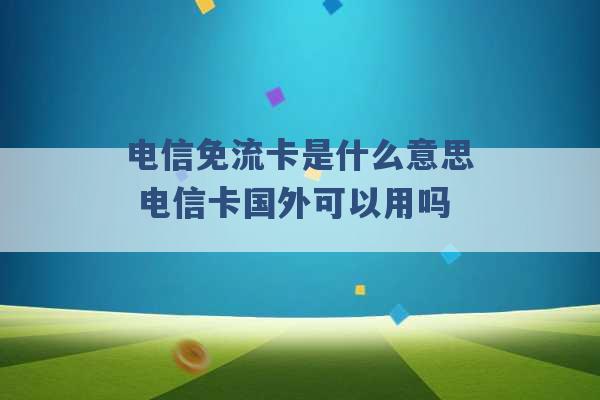 电信免流卡是什么意思 电信卡国外可以用吗 -第1张图片-电信联通移动号卡网