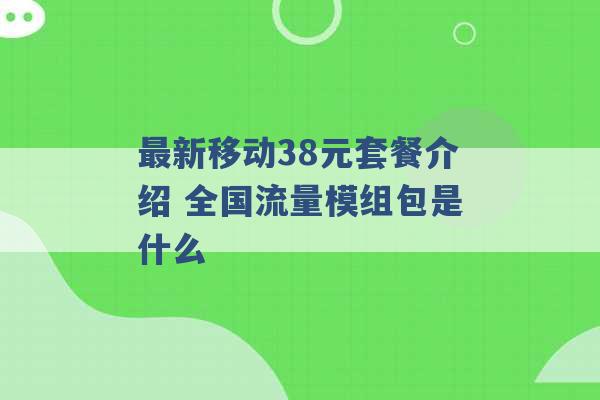 最新移动38元套餐介绍 全国流量模组包是什么 -第1张图片-电信联通移动号卡网