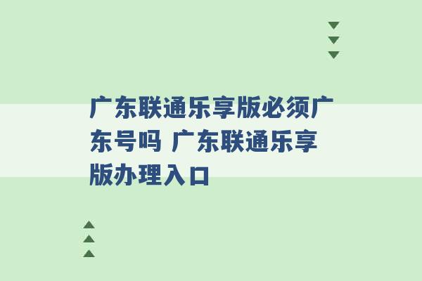 广东联通乐享版必须广东号吗 广东联通乐享版办理入口 -第1张图片-电信联通移动号卡网