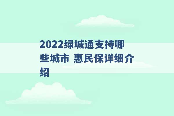 2022绿城通支持哪些城市 惠民保详细介绍 -第1张图片-电信联通移动号卡网