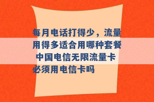 每月电话打得少，流量用得多适合用哪种套餐 中国电信无限流量卡必须用电信卡吗 -第1张图片-电信联通移动号卡网