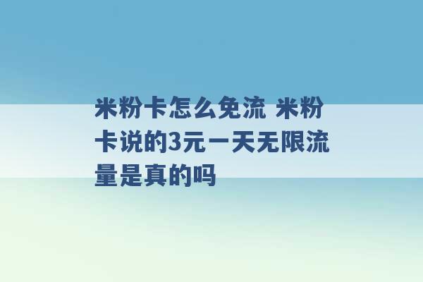 米粉卡怎么免流 米粉卡说的3元一天无限流量是真的吗 -第1张图片-电信联通移动号卡网