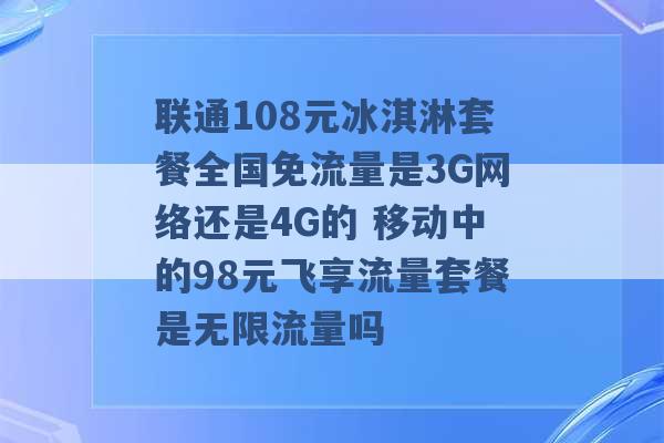 联通108元冰淇淋套餐全国免流量是3G网络还是4G的 移动中的98元飞享流量套餐是无限流量吗 -第1张图片-电信联通移动号卡网