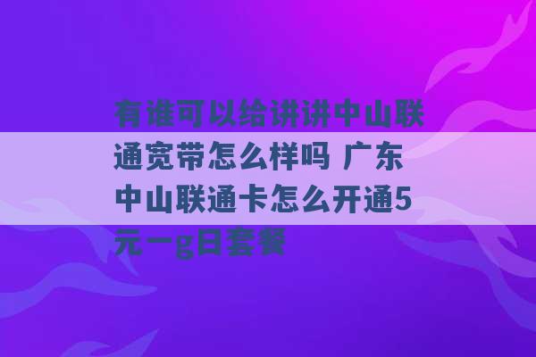 有谁可以给讲讲中山联通宽带怎么样吗 广东中山联通卡怎么开通5元一g日套餐 -第1张图片-电信联通移动号卡网