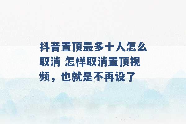 抖音置顶最多十人怎么取消 怎样取消置顶视频，也就是不再设了 -第1张图片-电信联通移动号卡网