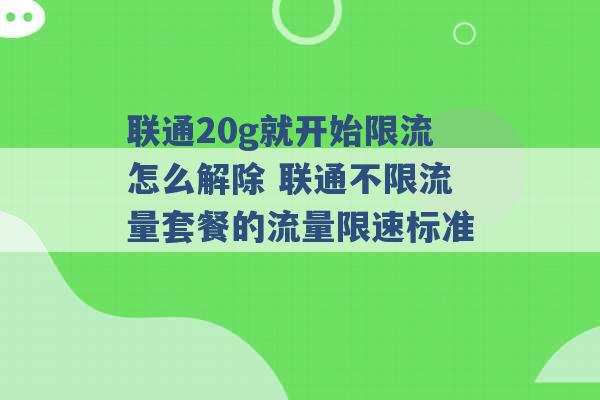 联通20g就开始限流怎么解除 联通不限流量套餐的流量限速标准 -第1张图片-电信联通移动号卡网