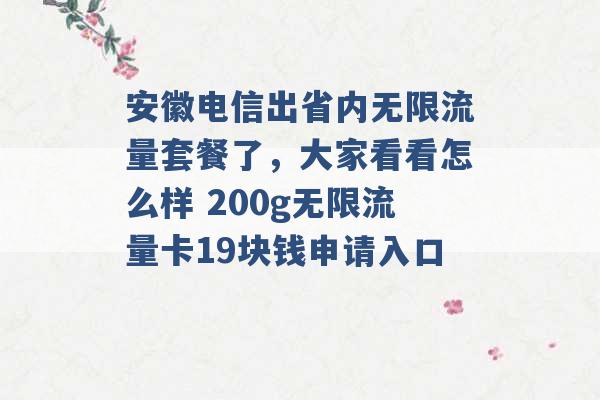 安徽电信出省内无限流量套餐了，大家看看怎么样 200g无限流量卡19块钱申请入口 -第1张图片-电信联通移动号卡网