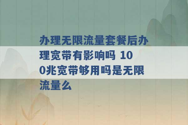 办理无限流量套餐后办理宽带有影响吗 100兆宽带够用吗是无限流量么 -第1张图片-电信联通移动号卡网