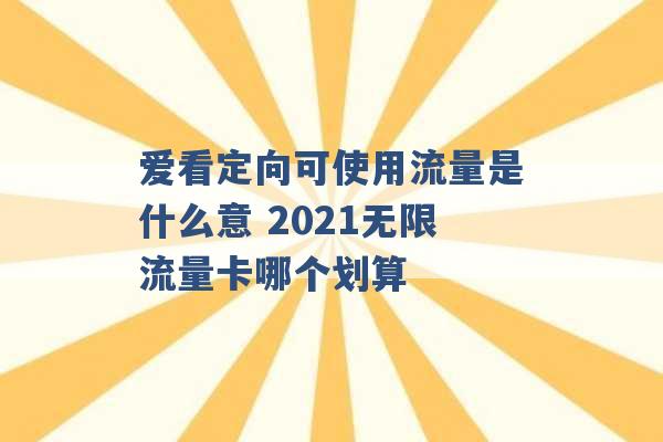 爱看定向可使用流量是什么意 2021无限流量卡哪个划算 -第1张图片-电信联通移动号卡网