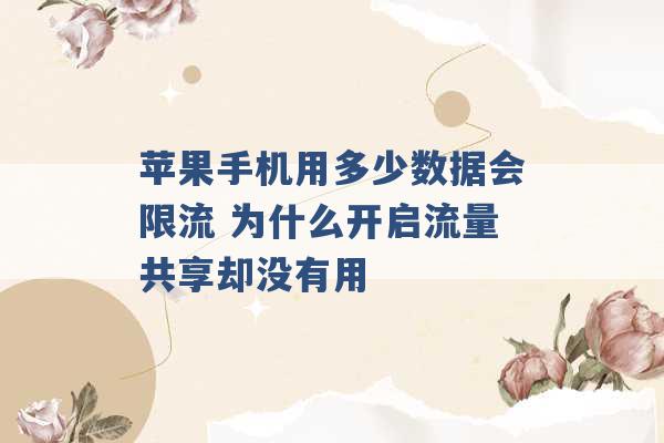 苹果手机用多少数据会限流 为什么开启流量共享却没有用 -第1张图片-电信联通移动号卡网