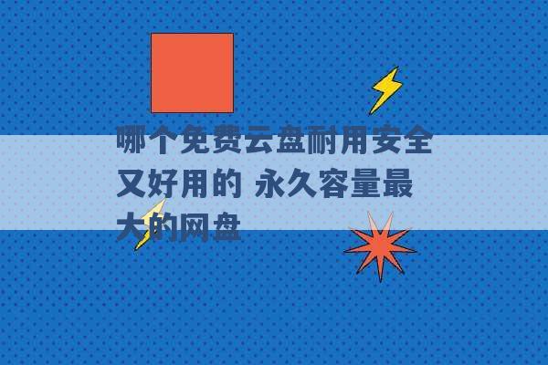 哪个免费云盘耐用安全又好用的 永久容量最大的网盘 -第1张图片-电信联通移动号卡网