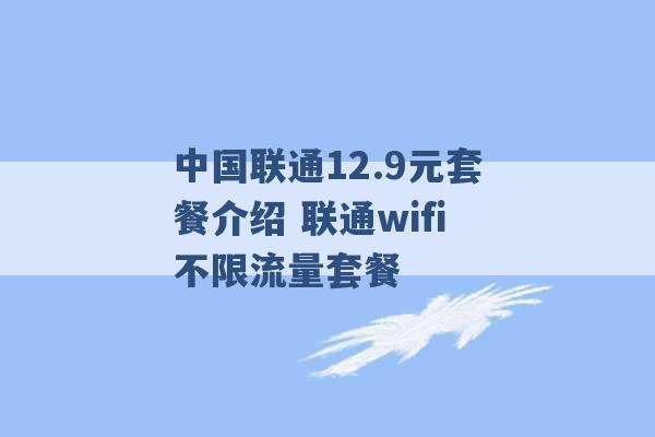 中国联通12.9元套餐介绍 联通wifi不限流量套餐 -第1张图片-电信联通移动号卡网