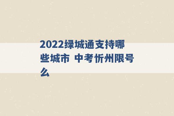 2022绿城通支持哪些城市 中考忻州限号么 -第1张图片-电信联通移动号卡网