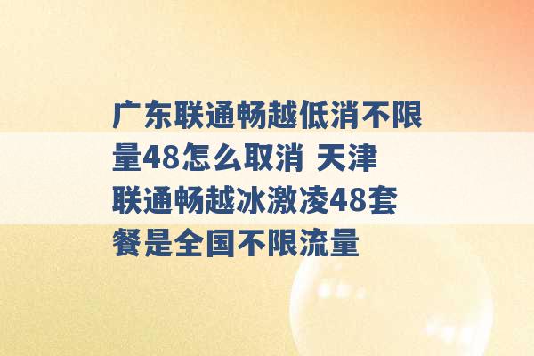 广东联通畅越低消不限量48怎么取消 天津联通畅越冰激凌48套餐是全国不限流量 -第1张图片-电信联通移动号卡网