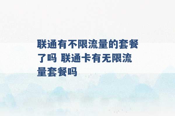 联通有不限流量的套餐了吗 联通卡有无限流量套餐吗 -第1张图片-电信联通移动号卡网