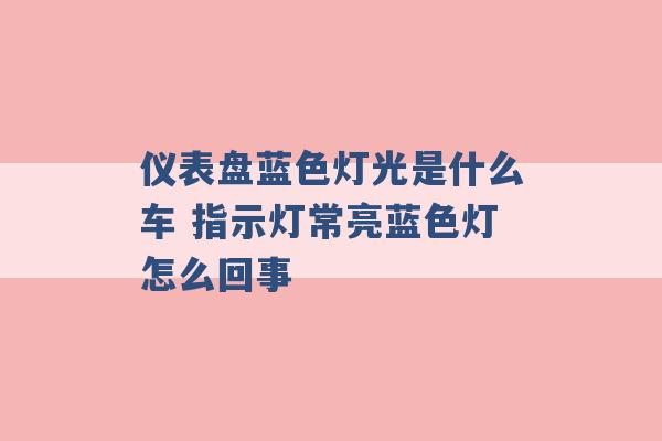 仪表盘蓝色灯光是什么车 指示灯常亮蓝色灯怎么回事 -第1张图片-电信联通移动号卡网