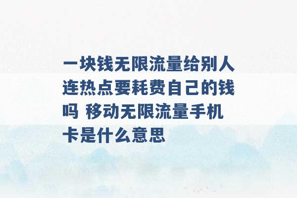 一块钱无限流量给别人连热点要耗费自己的钱吗 移动无限流量手机卡是什么意思 -第1张图片-电信联通移动号卡网