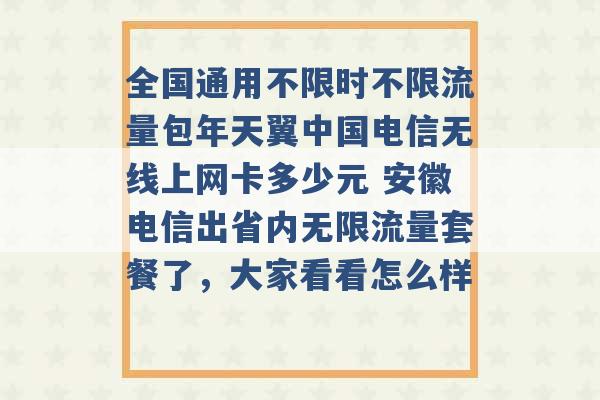 全国通用不限时不限流量包年天翼中国电信无线上网卡多少元 安徽电信出省内无限流量套餐了，大家看看怎么样 -第1张图片-电信联通移动号卡网