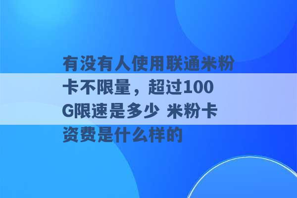 有没有人使用联通米粉卡不限量，超过100G限速是多少 米粉卡资费是什么样的 -第1张图片-电信联通移动号卡网