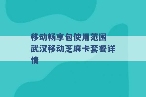 移动畅享包使用范围 武汉移动芝麻卡套餐详情 -第1张图片-电信联通移动号卡网