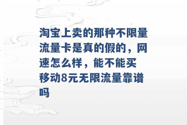 淘宝上卖的那种不限量流量卡是真的假的，网速怎么样，能不能买 移动8元无限流量靠谱吗 -第1张图片-电信联通移动号卡网