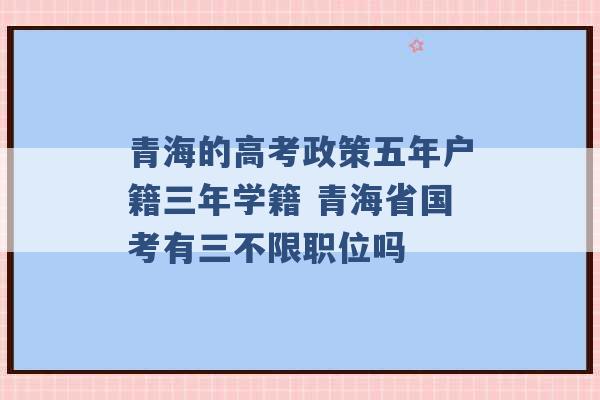 青海的高考政策五年户籍三年学籍 青海省国考有三不限职位吗 -第1张图片-电信联通移动号卡网