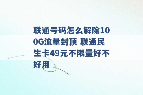 联通号码怎么解除100G流量封顶 联通民生卡49元不限量好不好用 -第1张图片-电信联通移动号卡网