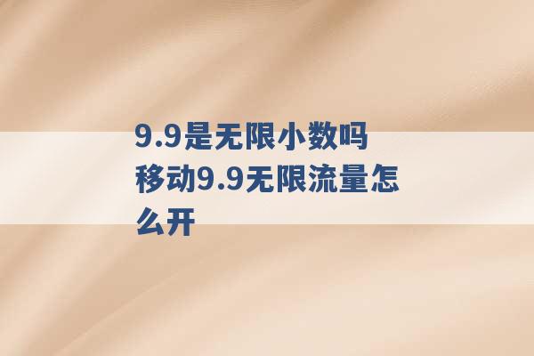 9.9是无限小数吗 移动9.9无限流量怎么开 -第1张图片-电信联通移动号卡网