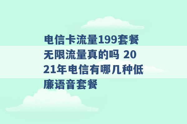 电信卡流量199套餐无限流量真的吗 2021年电信有哪几种低廉语音套餐 -第1张图片-电信联通移动号卡网