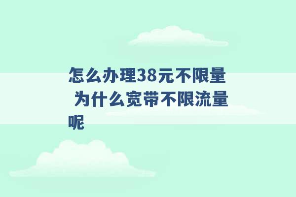 怎么办理38元不限量 为什么宽带不限流量呢 -第1张图片-电信联通移动号卡网